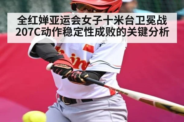 全红婵亚运会女子十米台卫冕战 207C动作稳定性成败的关键分析（NCAA）
