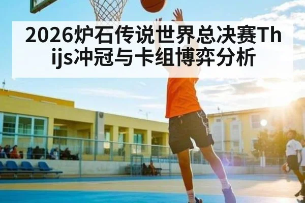 2026炉石传说世界总决赛Thijs冲冠与卡组博弈分析（NCAA）