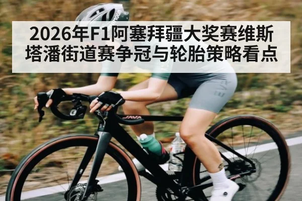 2026年F1阿塞拜疆大奖赛维斯塔潘街道赛争冠与轮胎策略看点