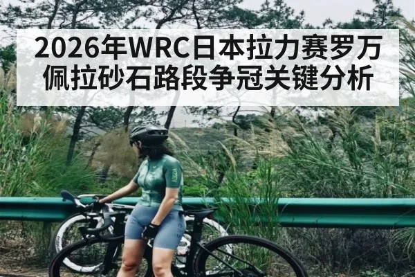 2026年WRC日本拉力赛罗万佩拉砂石路段争冠关键分析