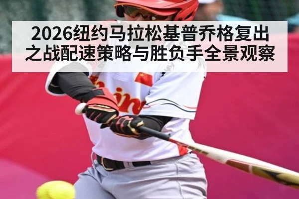 2026纽约马拉松基普乔格复出之战配速策略与胜负手全景观察（NCAA）